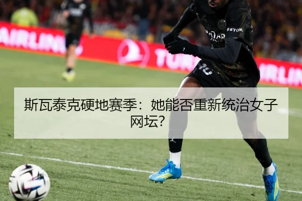 斯瓦泰克硬地赛季：她能否重新统治女子网坛？